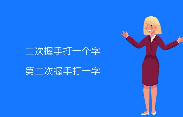 二次握手打一个字（第二次握手打一字 第二次握手打一字是什么）